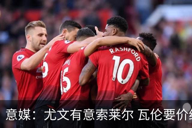 意媒：尤文有意索莱尔 瓦伦要价约4500万欧