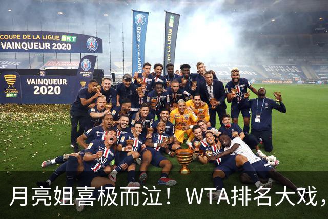 月亮姐喜极而泣！WTA排名大戏，颠覆天平的精彩瞬间！