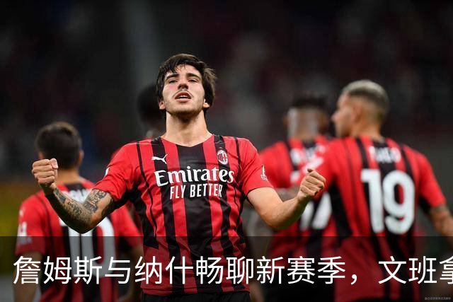 詹姆斯与纳什畅聊新赛季，文班拿下MVP大热门！