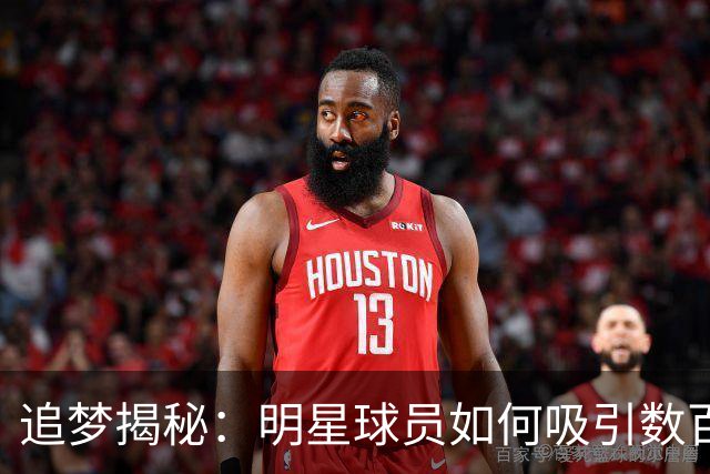 追梦揭秘：明星球员如何吸引数百万NBA迷围观