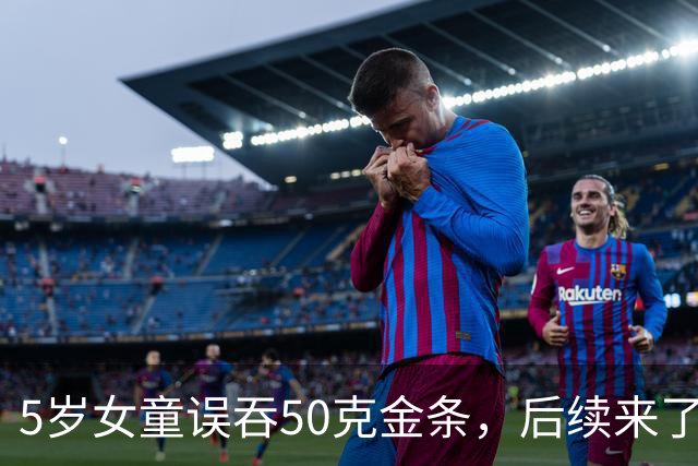 5岁女童误吞50克金条，后续来了——